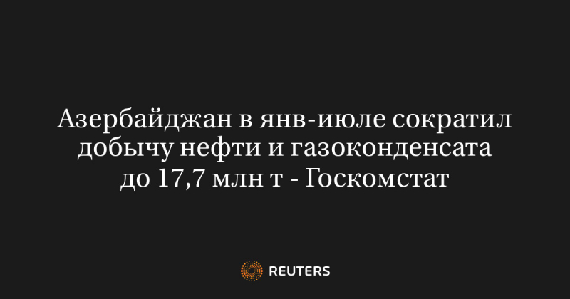 Азербайджан в янв-июле сократил добычу нефти и газоконденсата до 17,7 млн т - Госкомстат