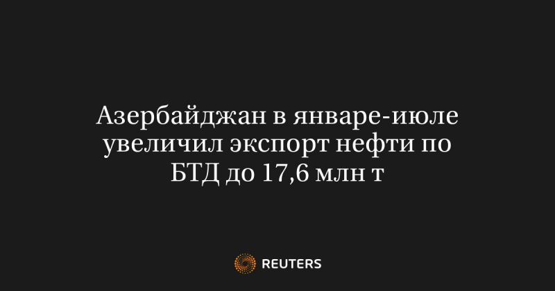 Азербайджан в январе-июле увеличил экспорт нефти по БТД до 17,6 млн т