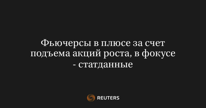 Фьючерсы в плюсе за счет подъема акций роста, в фокусе - статданные