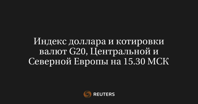 Индекс доллара и котировки валют G20, Центральной и Северной Европы на 15.30 МСК