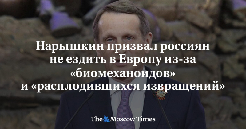 Нарышкин призвал россиян не ездить в Европу из-за «биомеханоидов» и «расплодившихся извращений» - Русская служба The Moscow Times