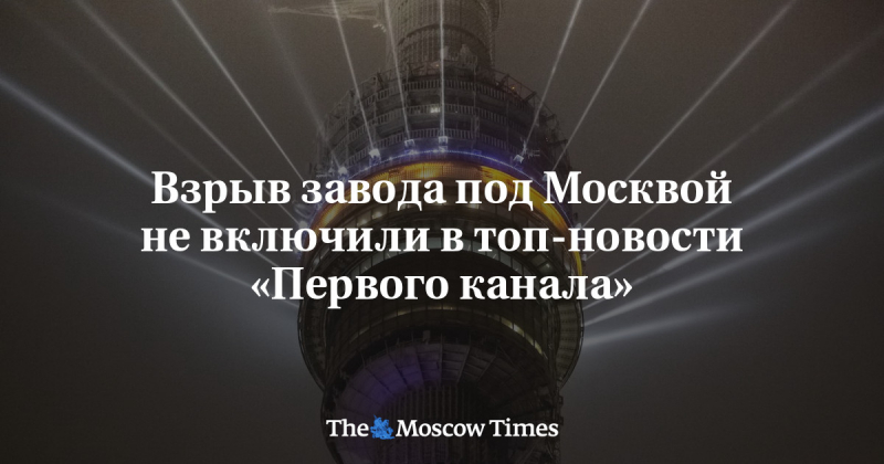 Взрыв завода под Москвой не&nbsp;включили в&nbsp;топ-новости &laquo;Первого канала&raquo;
